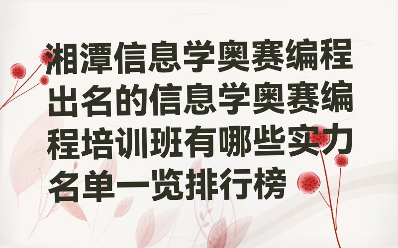 十大湘潭信息学奥赛编程出名的信息学奥赛编程培训班有哪些实力名单一览排行榜排行榜