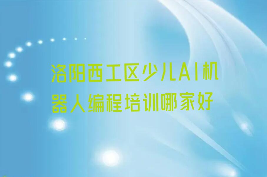 十大洛阳西工区少儿AI机器人编程培训哪家好排行榜