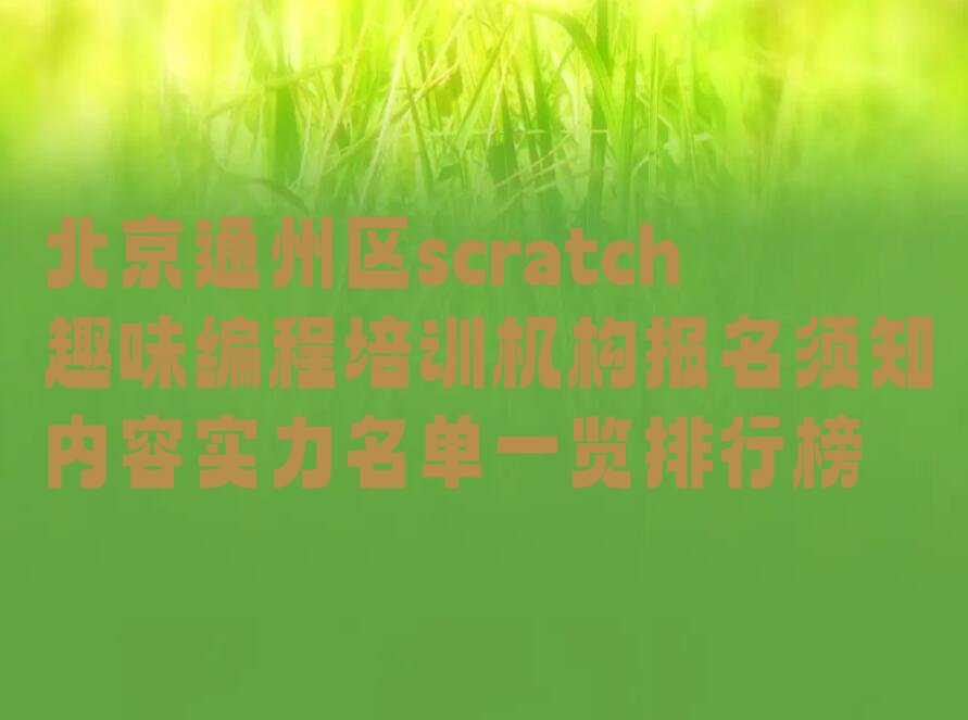 十大北京通州区scratch趣味编程培训机构报名须知内容实力名单一览排行榜排行榜