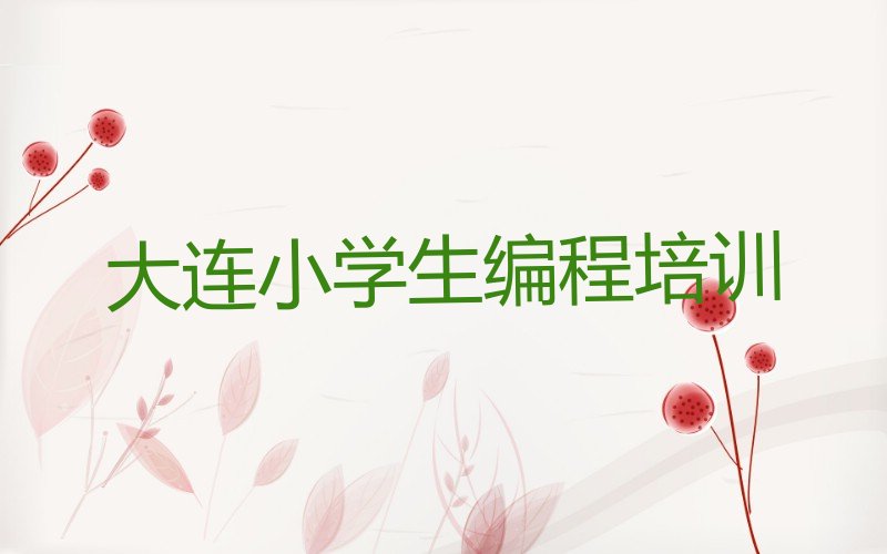 十大大连童程童美小学生编程培训班级地址-大连二十里堡街道小学生编程培训班哪家强些名单排行榜一览排行榜