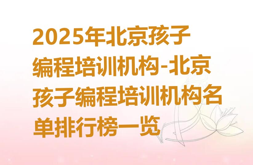 十大2025年北京孩子编程培训机构-北京孩子编程培训机构名单排行榜一览排行榜