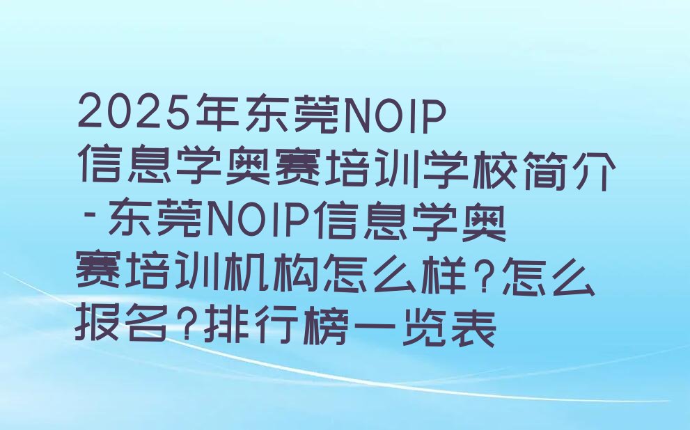 十大2025年东莞NOIP信息学奥赛培训学校简介-东莞NOIP信息学奥赛培训机构怎么样?怎么报名?排行榜一览表排行榜
