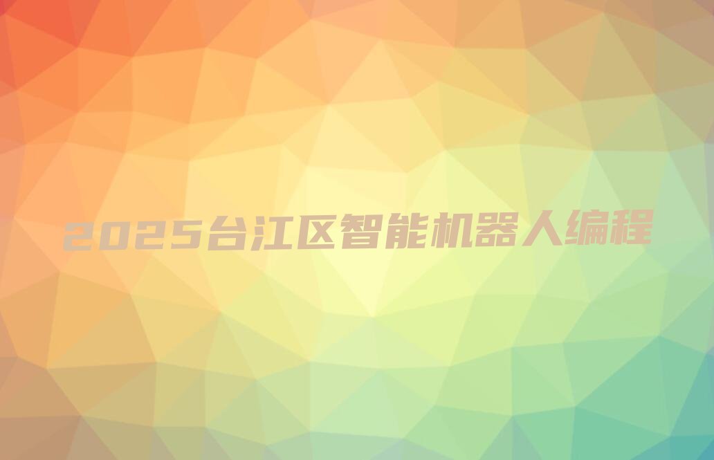 十大2025台江区智能机器人编程排行榜