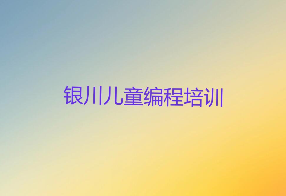十大银川兴庆区儿童编程培训一个月多少钱(银川兴庆区儿童编程培训一般价格)推荐排名名单一览表排行榜