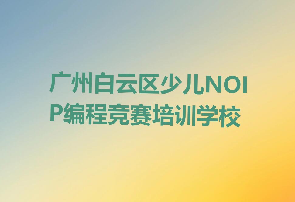广州白云区少儿NOIP编程竞赛培训学校