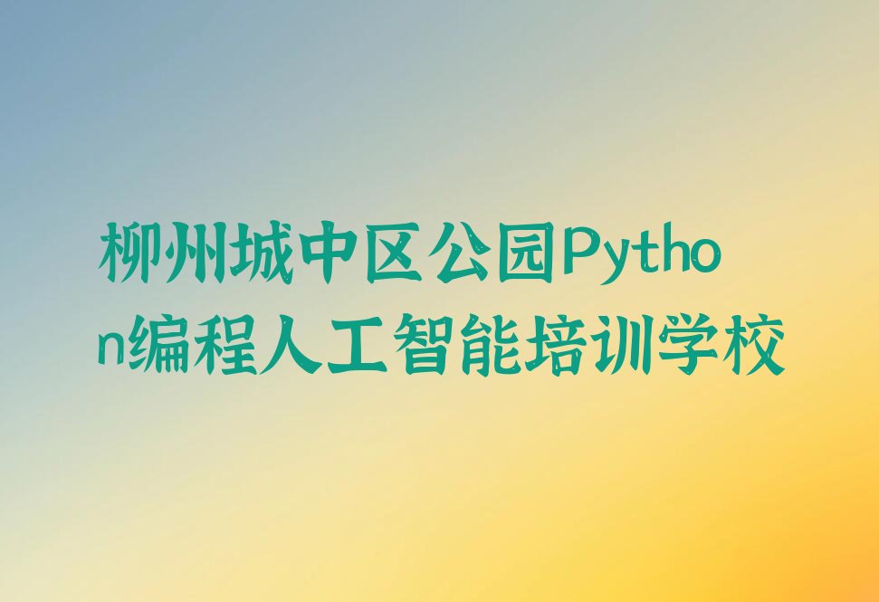 柳州城中区公园Python编程人工智能培训学校