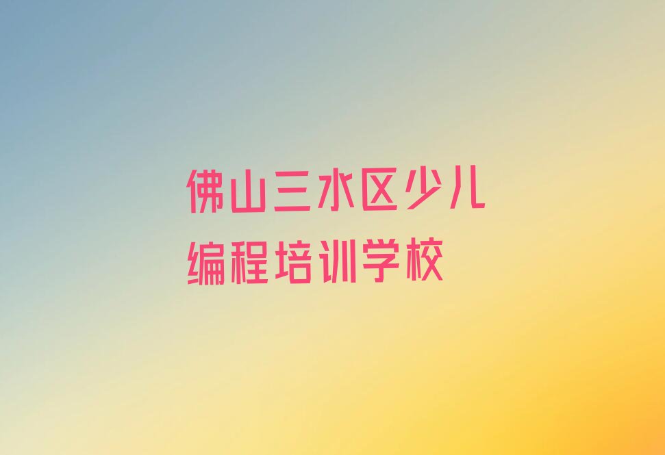 佛山三水区少儿编程培训学校