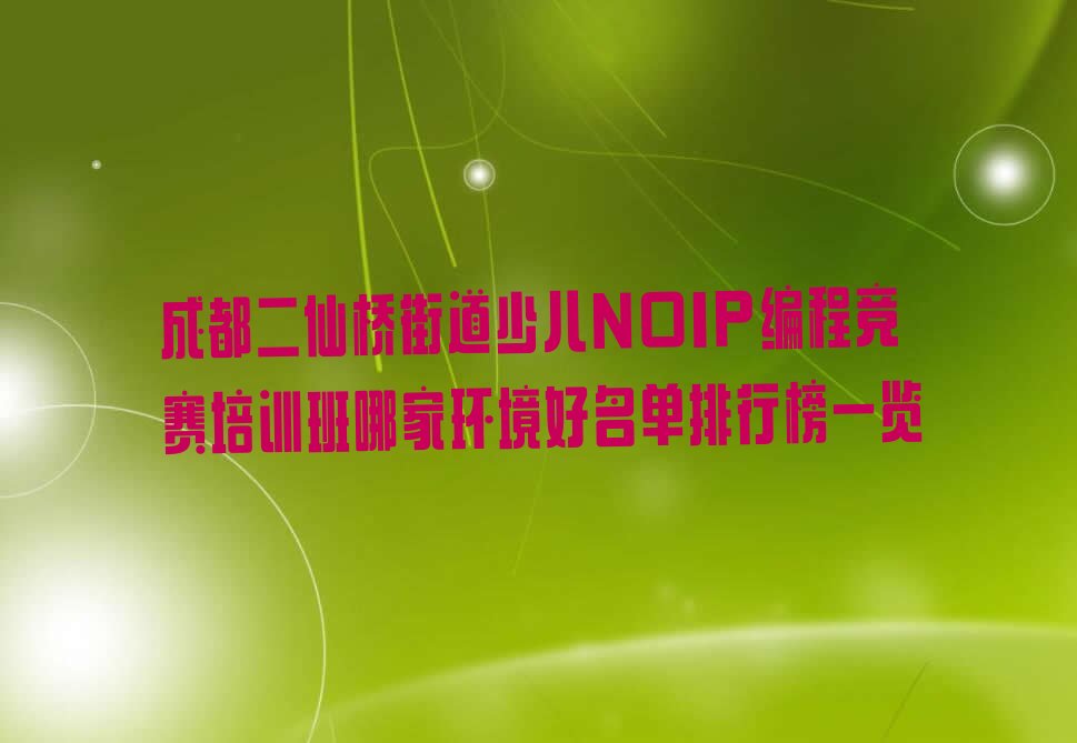 十大成都二仙桥街道少儿NOIP编程竞赛培训班哪家环境好名单排行榜一览排行榜
