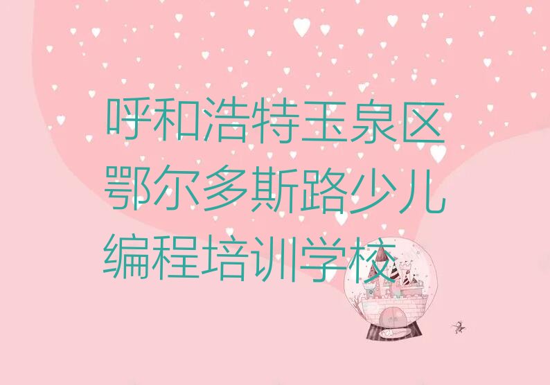 十大呼和浩特玉泉区智能机器人编程培训学校位置排行榜