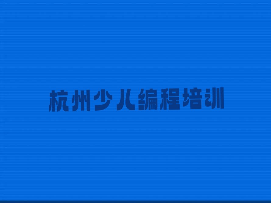 十大2025年富阳区小孩编程培训推荐哪个十强排名榜一览表排行榜