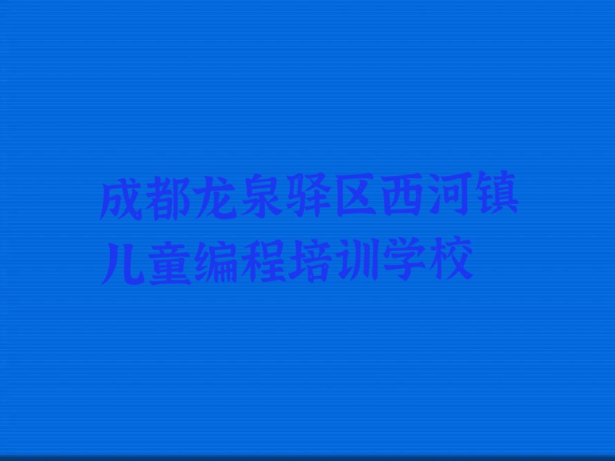 成都龙泉驿区西河镇儿童编程培训学校