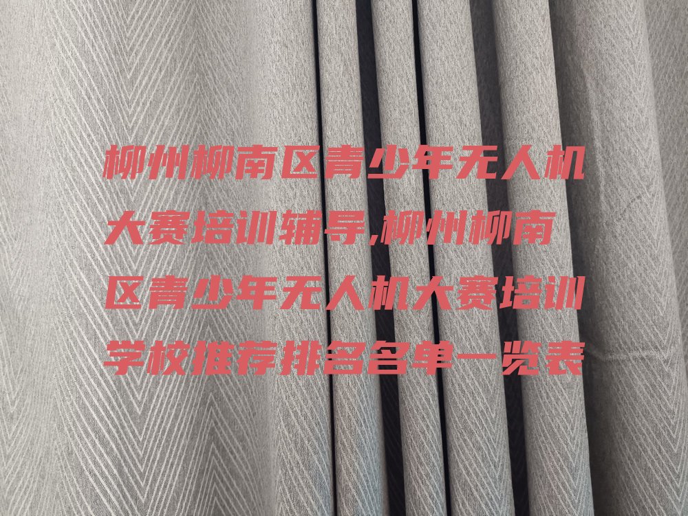 十大柳州柳南区青少年无人机大赛培训辅导,柳州柳南区青少年无人机大赛培训学校推荐排名名单一览表排行榜