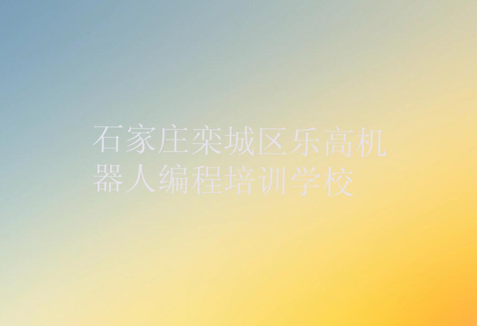 十大石家庄栾城区乐高机器人编程培训课程表排行榜