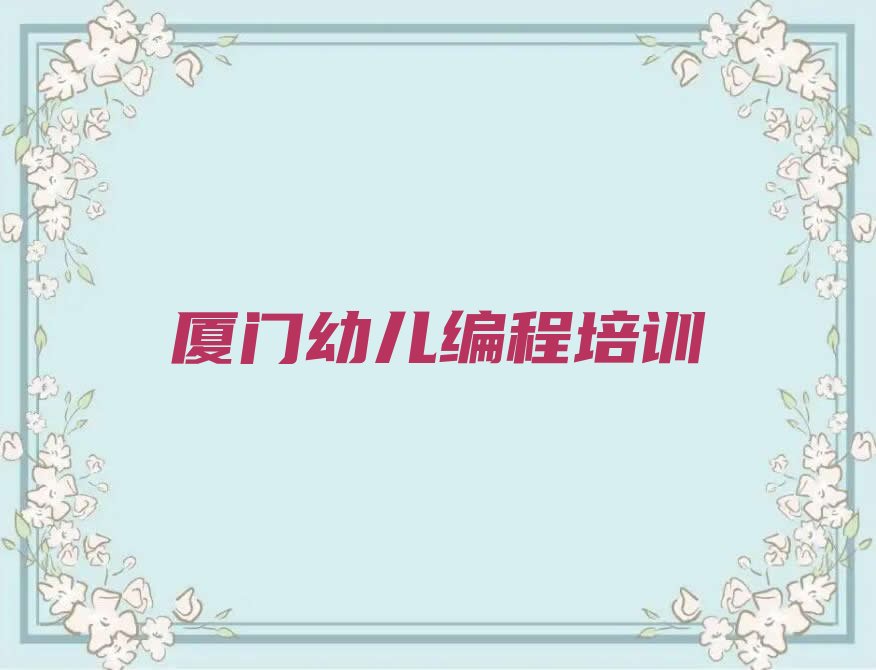十大厦门集美区幼儿编程什么幼儿编程培训班比较好排行榜