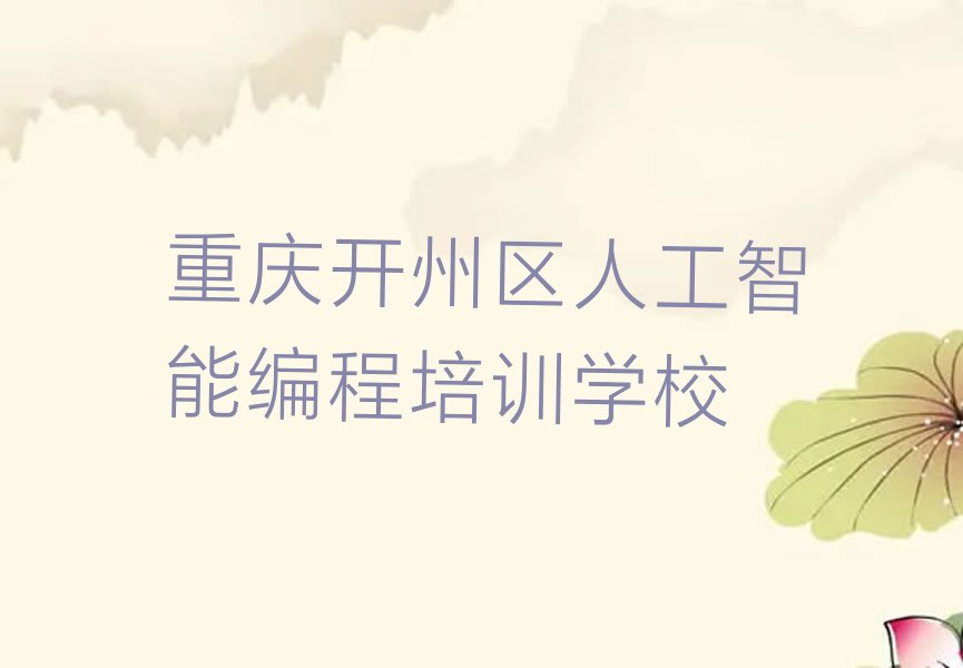 十大重庆开州区人工智能编程培训有没有速成班实力名单一览排行榜排行榜