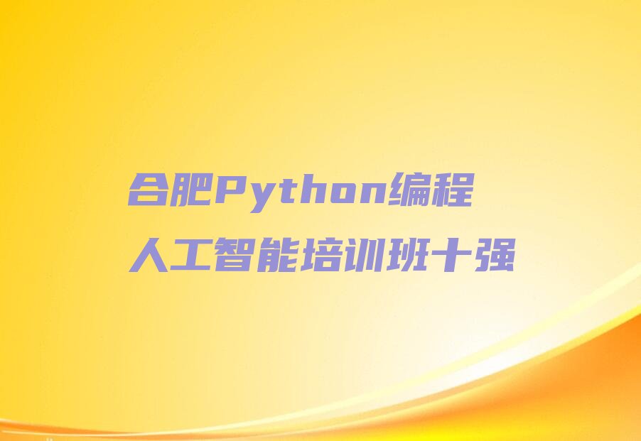 十大合肥Python编程人工智能培训班十强排行榜