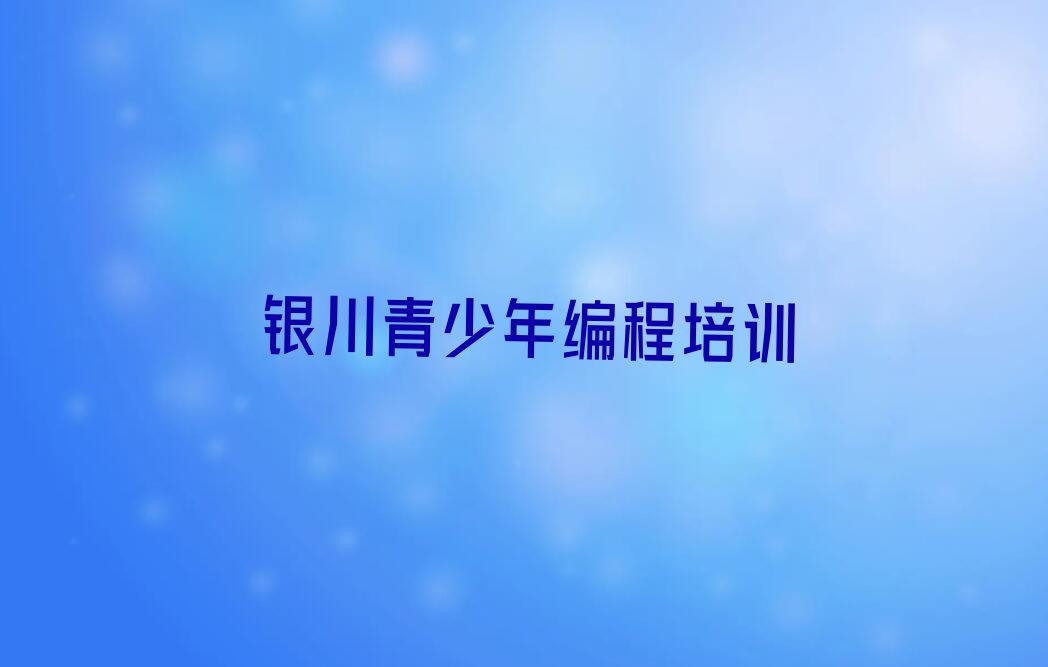 十大银川金凤区青少年编程培训学费是多少钱排行榜