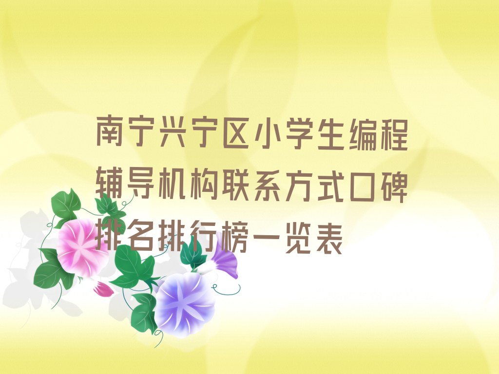 十大南宁兴宁区小学生编程辅导机构联系方式口碑排名排行榜一览表排行榜