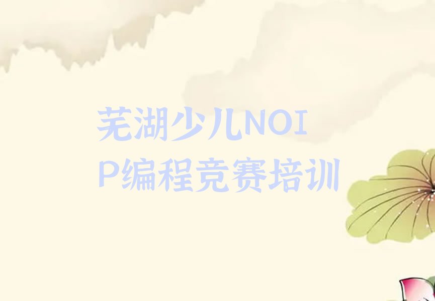 十大芜湖鸠江区童程童美少儿NOIP编程竞赛培训费用高吗排行榜名单公布一览表排行榜
