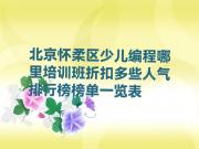 北京怀柔区少儿编程哪里培训班折扣多些人气排行榜榜单一览表