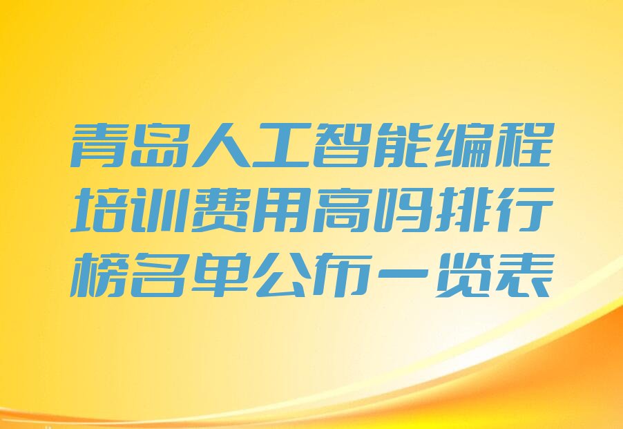十大青岛人工智能编程培训费用高吗排行榜名单公布一览表排行榜