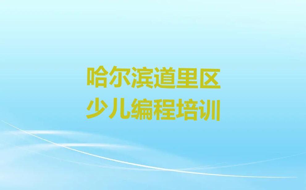 十大哈尔滨道里区c语言少儿编程培训学校排名名单一览排行榜排行榜