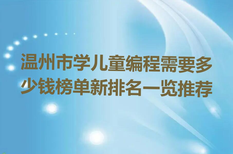 十大温州市学儿童编程需要多少钱榜单新排名一览推荐排行榜