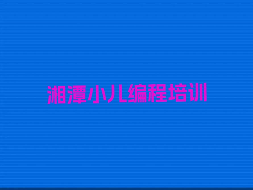 十大湘潭哪间学小儿编程学校好名单今日一览排行榜排行榜