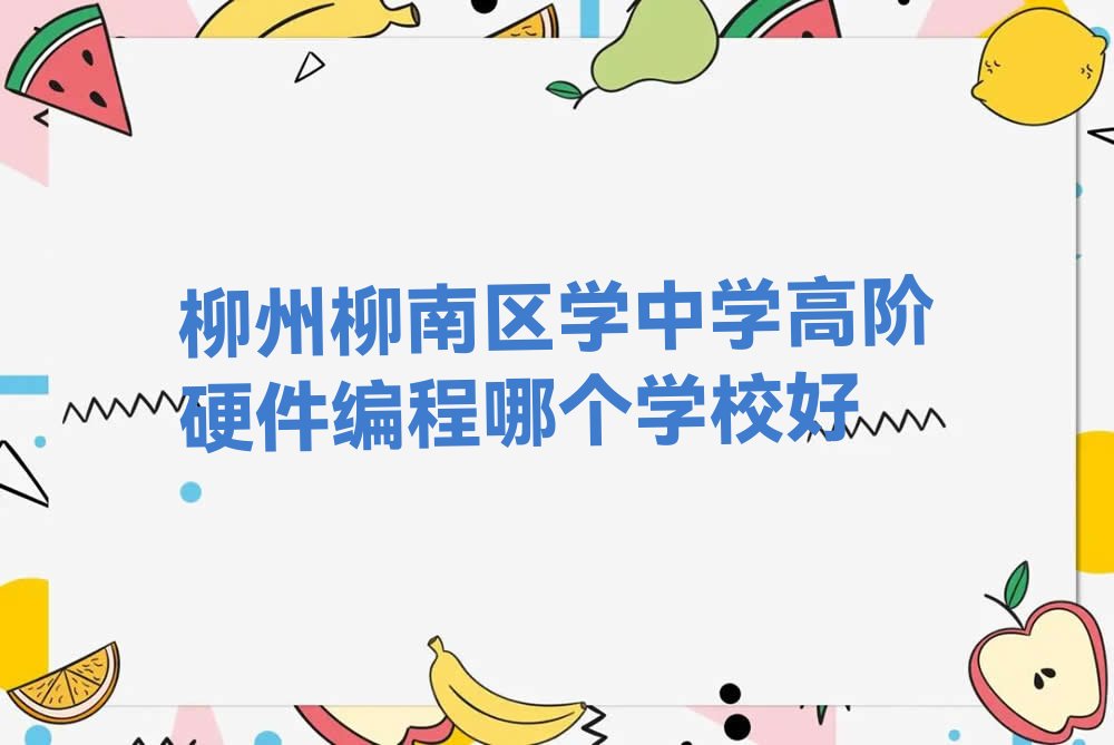 十大柳州柳南区学中学高阶硬件编程哪个学校好排行榜