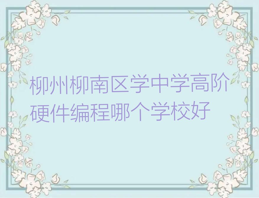 柳州柳南区南环街道中学高阶硬件编程培训学校