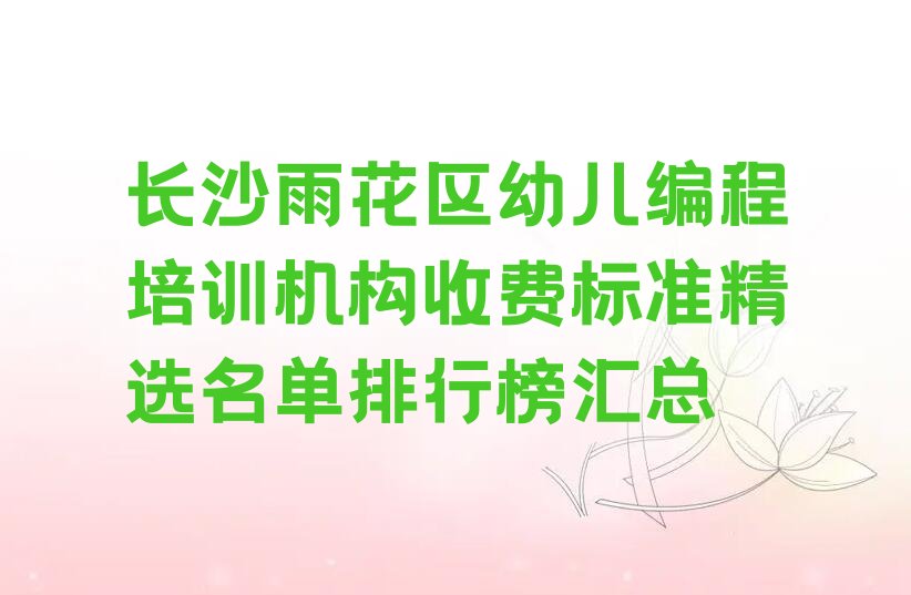 十大长沙雨花区幼儿编程培训机构收费标准精选名单排行榜汇总排行榜
