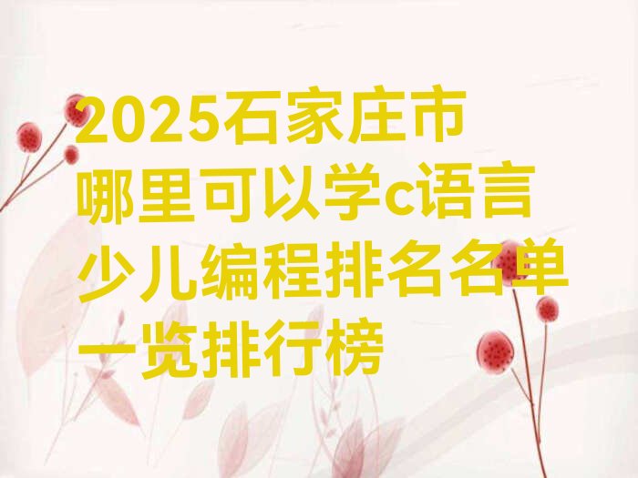 十大2025石家庄市哪里可以学c语言少儿编程排名名单一览排行榜排行榜