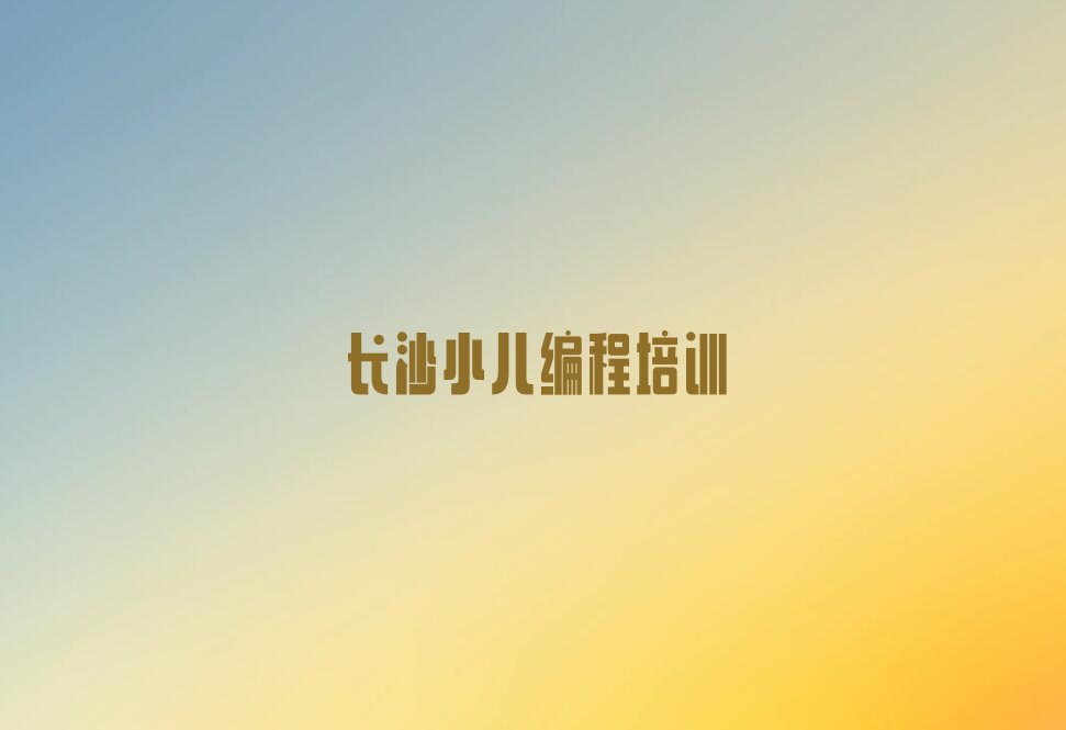 长沙天心区先锋街道小儿编程培训学校