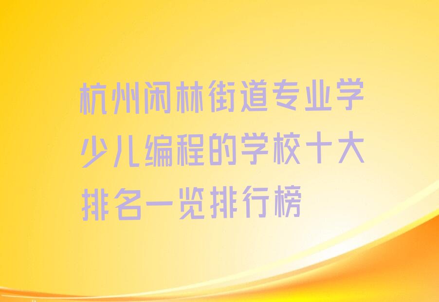 十大杭州闲林街道专业学少儿编程的学校十大排名一览排行榜排行榜