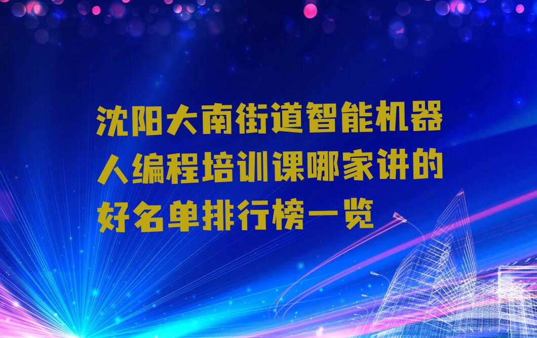 十大沈阳大南街道智能机器人编程培训课哪家讲的好名单排行榜一览排行榜