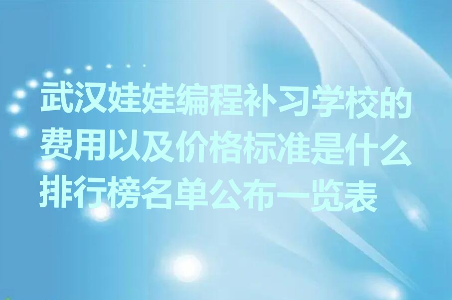 十大武汉娃娃编程补习学校的费用以及价格标准是什么排行榜名单公布一览表排行榜