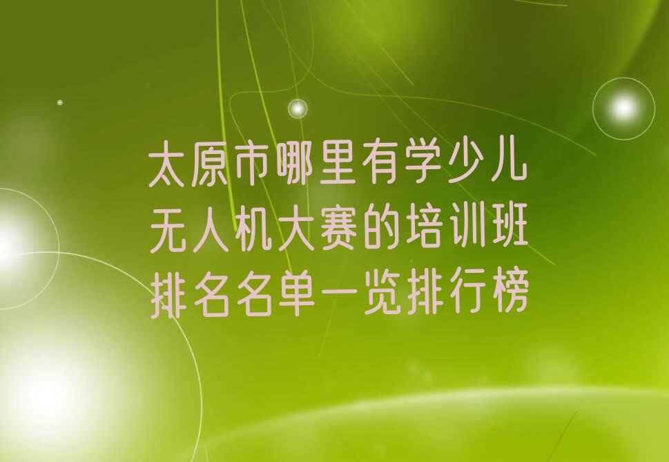 十大太原市哪里有学少儿无人机大赛的培训班排名名单一览排行榜排行榜