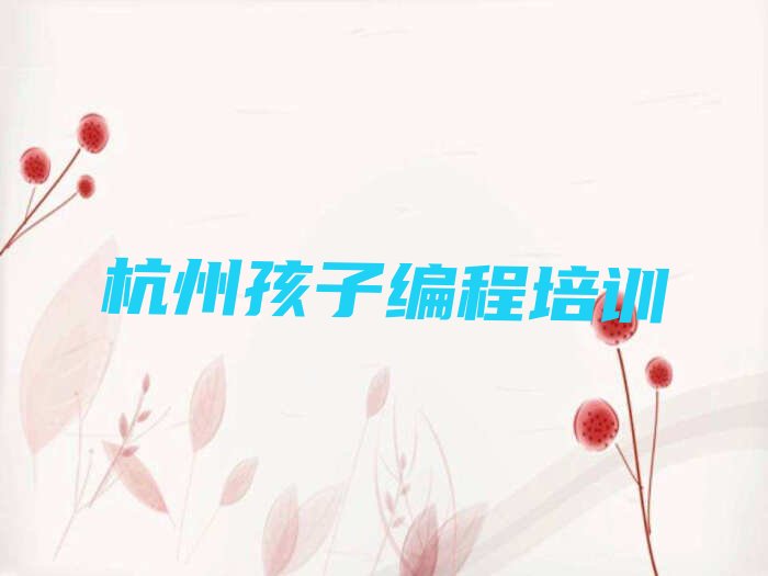 十大杭州萧山区孩子编程培训哪个比较可靠一点排行榜