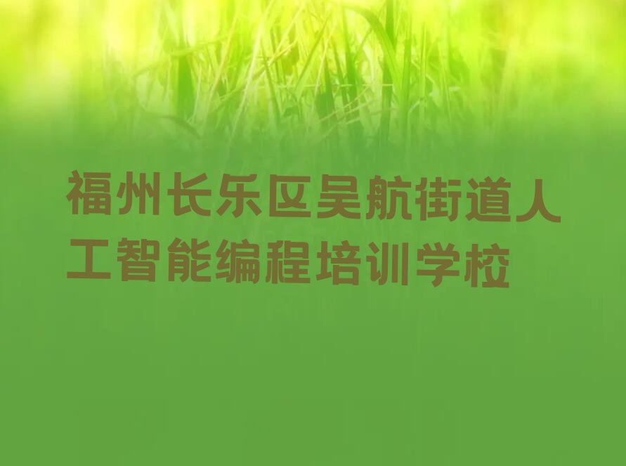 十大2025年福州长乐区怎么选择学习人工智能编程培训课程好推荐今日公布一览表排行榜