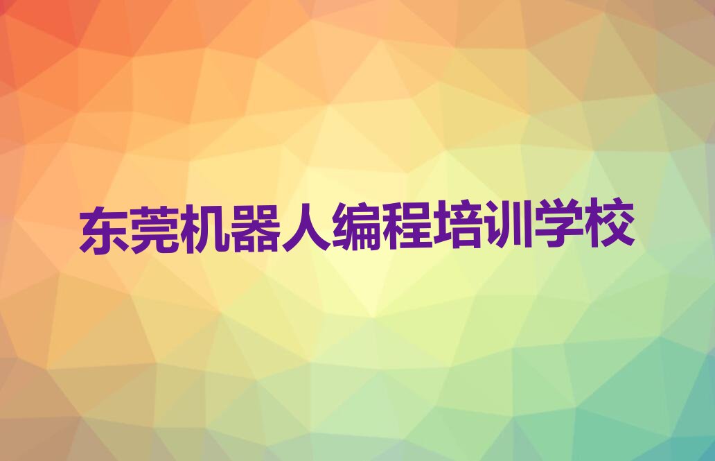 十大东莞机器人编程培训时间排行榜