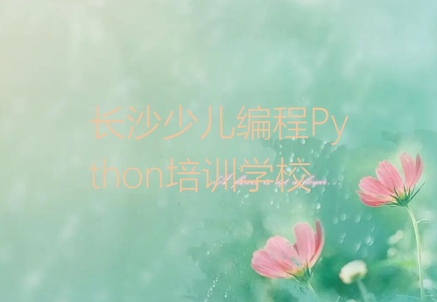 十大长沙雨花区少儿编程Python培训哪个好精选名单排行榜汇总排行榜