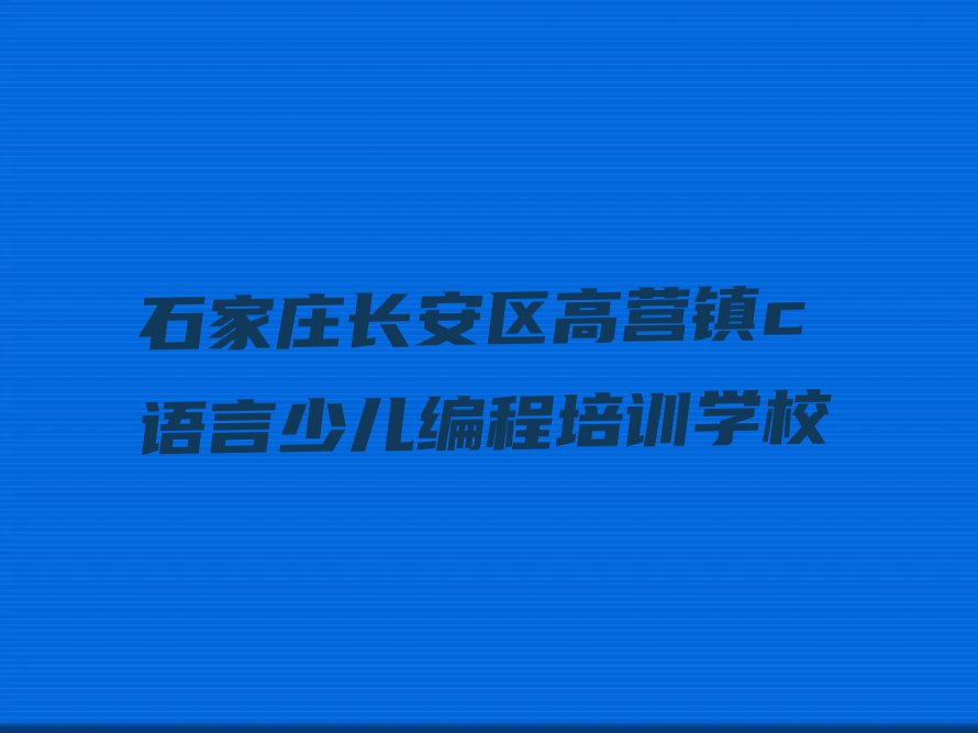 石家庄长安区高营镇c语言少儿编程培训学校