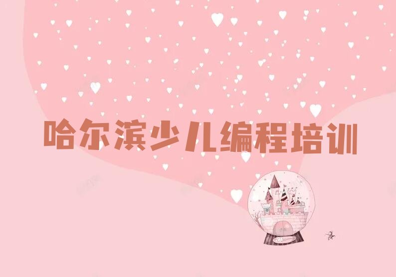 十大哈尔滨双城区少儿编程科技素质零基础班辅导班培训安排表人气排行榜一览表排行榜