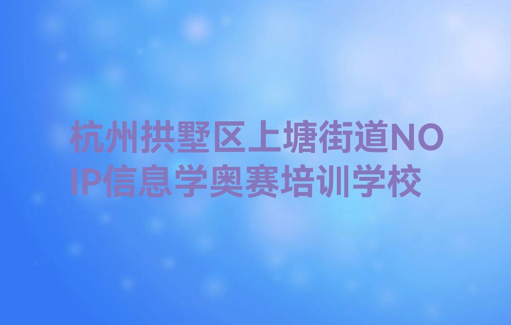 十大杭州NOIP信息学奥赛哪里可以学十大排名一览排行榜排行榜