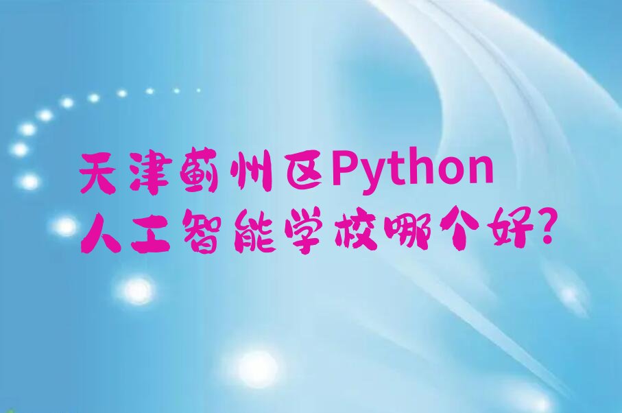 十大天津蓟州区Python人工智能学校哪个好?排行榜