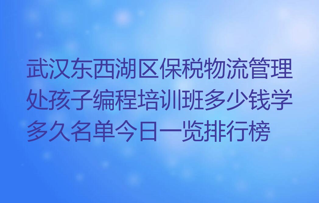 武汉东西湖区保税物流管理处孩子编程培训学校