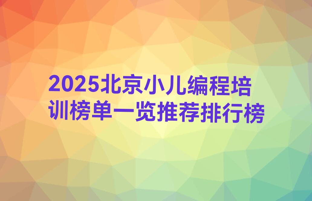 十大2025北京小儿编程培训榜单一览推荐排行榜排行榜