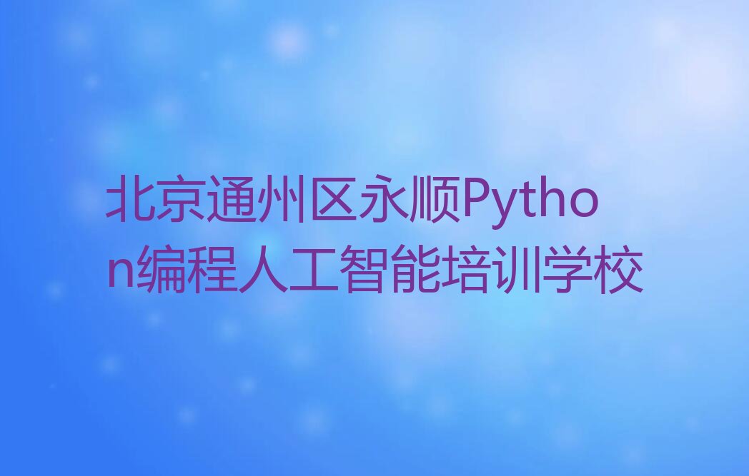 北京通州区永顺Python编程人工智能培训学校