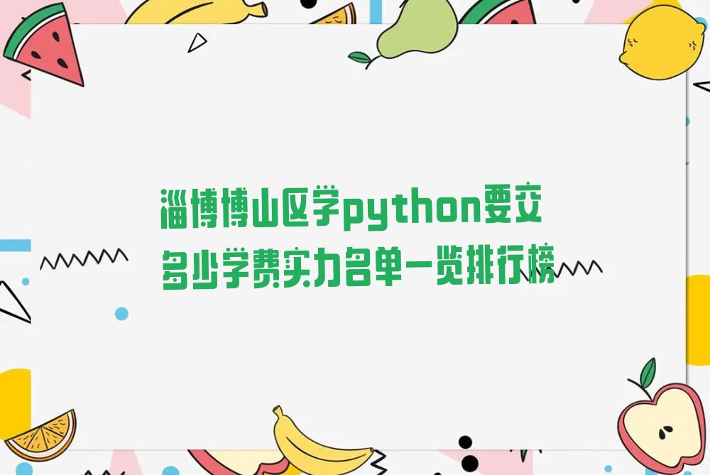 十大淄博博山区学python要交多少学费实力名单一览排行榜排行榜