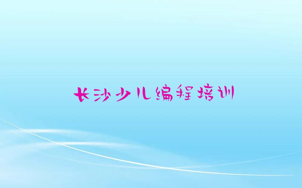 十大2025年长沙圭塘街道附近幼儿编程在哪学名单精选一览排行榜排行榜